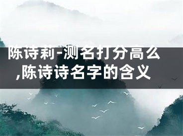 陈诗莉-测名打分高么,陈诗诗名字的含义