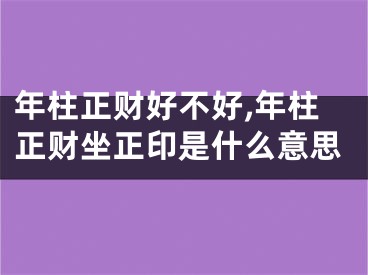 年柱正财好不好,年柱正财坐正印是什么意思