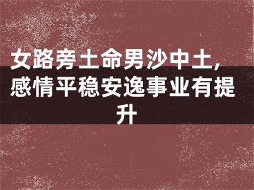 女路旁土命男沙中土,感情平稳安逸事业有提升