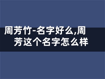 周芳竹-名字好么,周芳这个名字怎么样