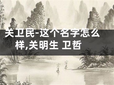 关卫民-这个名字怎么样,关明生 卫哲