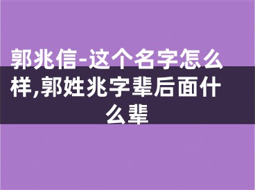 郭兆信-这个名字怎么样,郭姓兆字辈后面什么辈