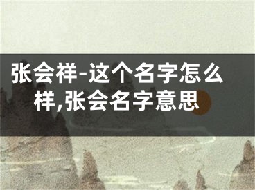 张会祥-这个名字怎么样,张会名字意思