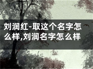 刘润红-取这个名字怎么样,刘润名字怎么样