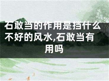 石敢当的作用是挡什么不好的风水,石敢当有用吗