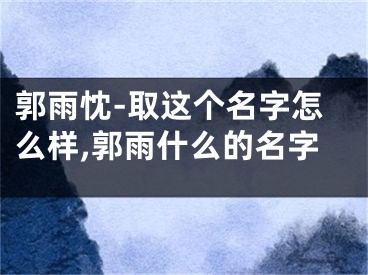 郭雨忱-取这个名字怎么样,郭雨什么的名字