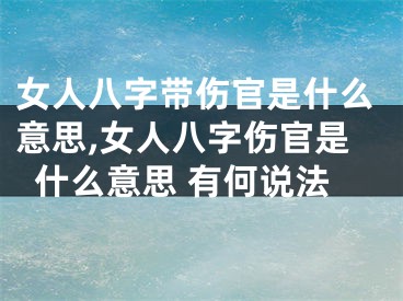 女人八字带伤官是什么意思,女人八字伤官是什么意思 有何说法