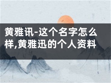 黄雅讯-这个名字怎么样,黄雅迅的个人资料