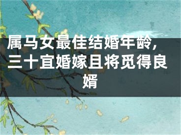 属马女最佳结婚年龄,三十宜婚嫁且将觅得良婿