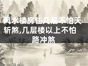 风水楼房住几层不怕天斩煞,几层楼以上不怕路冲煞