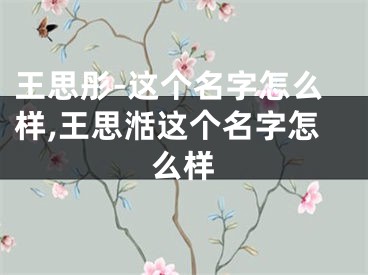 王思彤-这个名字怎么样,王思湉这个名字怎么样