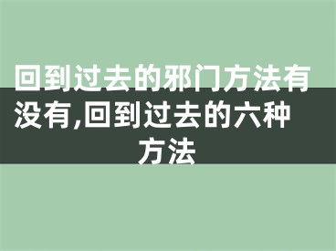 回到过去的邪门方法有没有,回到过去的六种方法