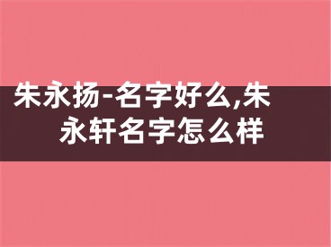 朱永扬-名字好么,朱永轩名字怎么样