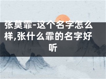 张莫霏-这个名字怎么样,张什么霏的名字好听