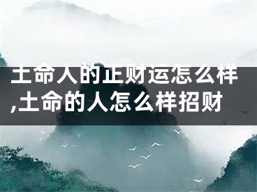 土命人的正财运怎么样,土命的人怎么样招财