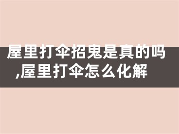 屋里打伞招鬼是真的吗,屋里打伞怎么化解