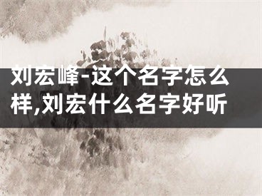 刘宏峰-这个名字怎么样,刘宏什么名字好听