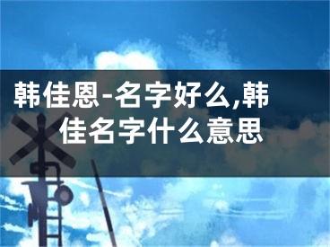 韩佳恩-名字好么,韩佳名字什么意思