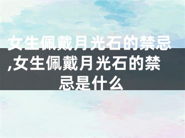 女生佩戴月光石的禁忌,女生佩戴月光石的禁忌是什么