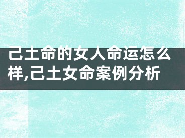 己土命的女人命运怎么样,己土女命案例分析