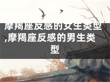 摩羯座反感的女生类型,摩羯座反感的男生类型