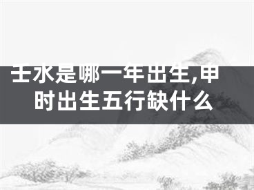 壬水是哪一年出生,申时出生五行缺什么