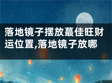 落地镜子摆放蕞佳旺财运位置,落地镜子放哪