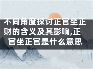 不同角度探讨正官坐正财的含义及其影响,正官坐正官是什么意思