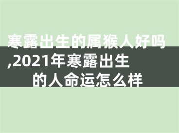 寒露出生的属猴人好吗,2021年寒露出生的人命运怎么样