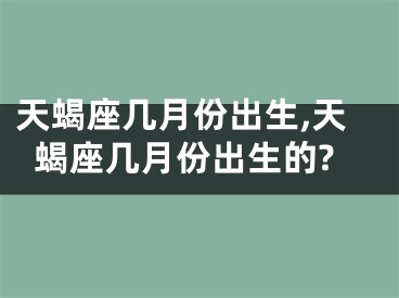 天蝎座几月份出生,天蝎座几月份出生的?