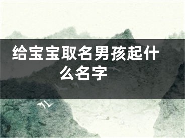  给宝宝取名男孩起什么名字 