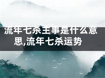 流年七杀主事是什么意思,流年七杀运势