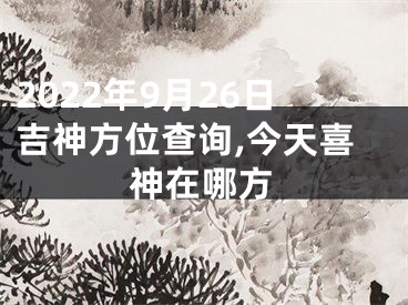 2022年9月26日吉神方位查询,今天喜神在哪方