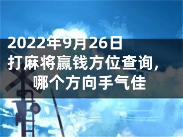 2022年9月26日打麻将赢钱方位查询,哪个方向手气佳