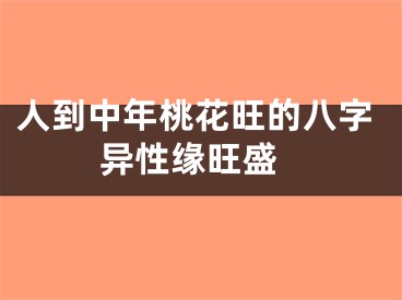 人到中年桃花旺的八字 异性缘旺盛