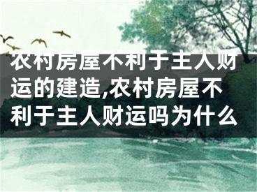 农村房屋不利于主人财运的建造,农村房屋不利于主人财运吗为什么