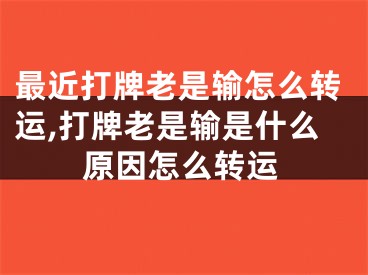 最近打牌老是输怎么转运,打牌老是输是什么原因怎么转运