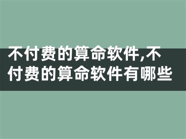 不付费的算命软件,不付费的算命软件有哪些