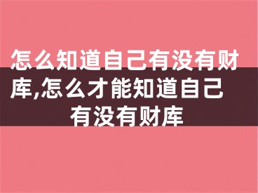 怎么知道自己有没有财库,怎么才能知道自己有没有财库