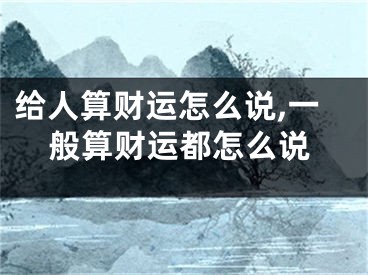 给人算财运怎么说,一般算财运都怎么说