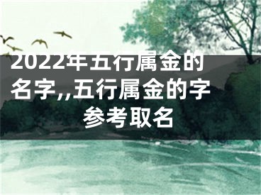 2022年五行属金的名字,,五行属金的字参考取名