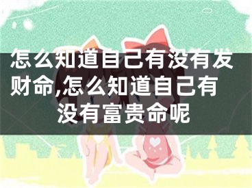 怎么知道自己有没有发财命,怎么知道自己有没有富贵命呢