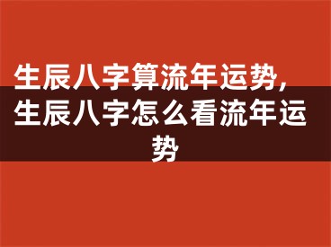 生辰八字算流年运势,生辰八字怎么看流年运势