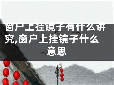 窗户上挂镜子有什么讲究,窗户上挂镜子什么意思