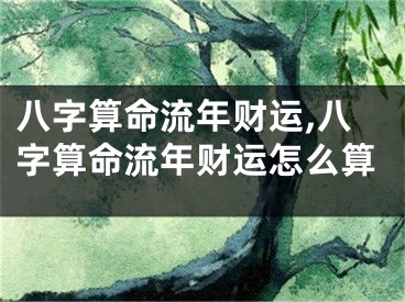 八字算命流年财运,八字算命流年财运怎么算