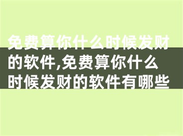 免费算你什么时候发财的软件,免费算你什么时候发财的软件有哪些