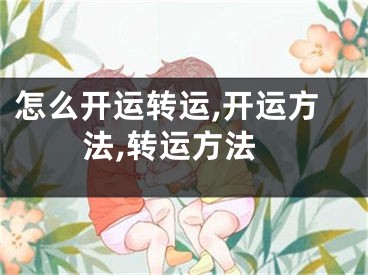 怎么开运转运,开运方法,转运方法